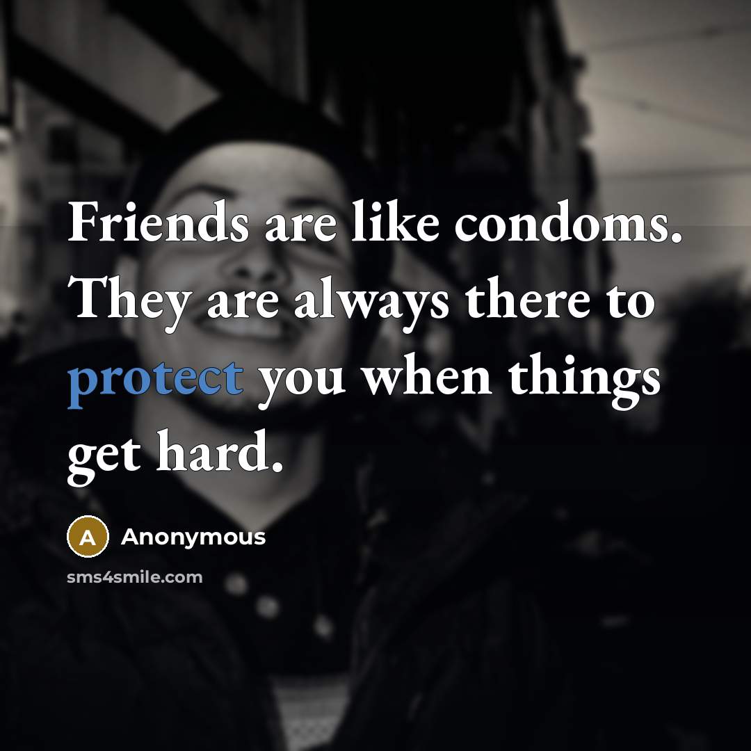 “Friends are like condoms. They are always there to protect…” quote by Anonymous
