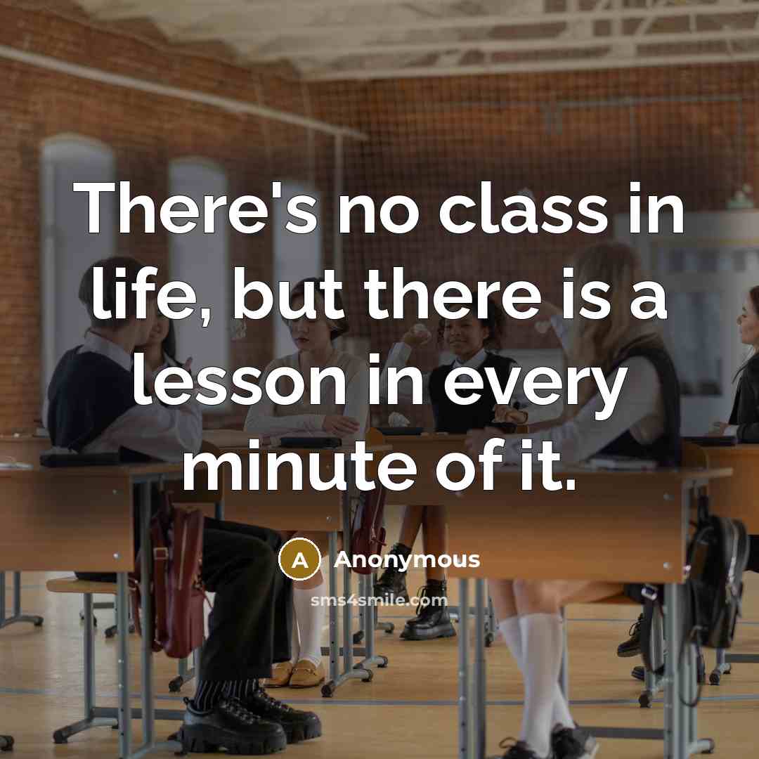 “There's no class in life, but there is a lesson in every minute of it.” quote by Anonymous