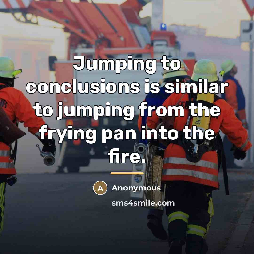“Jumping to conclusions is similar to jumping from the frying…” quote by Anonymous