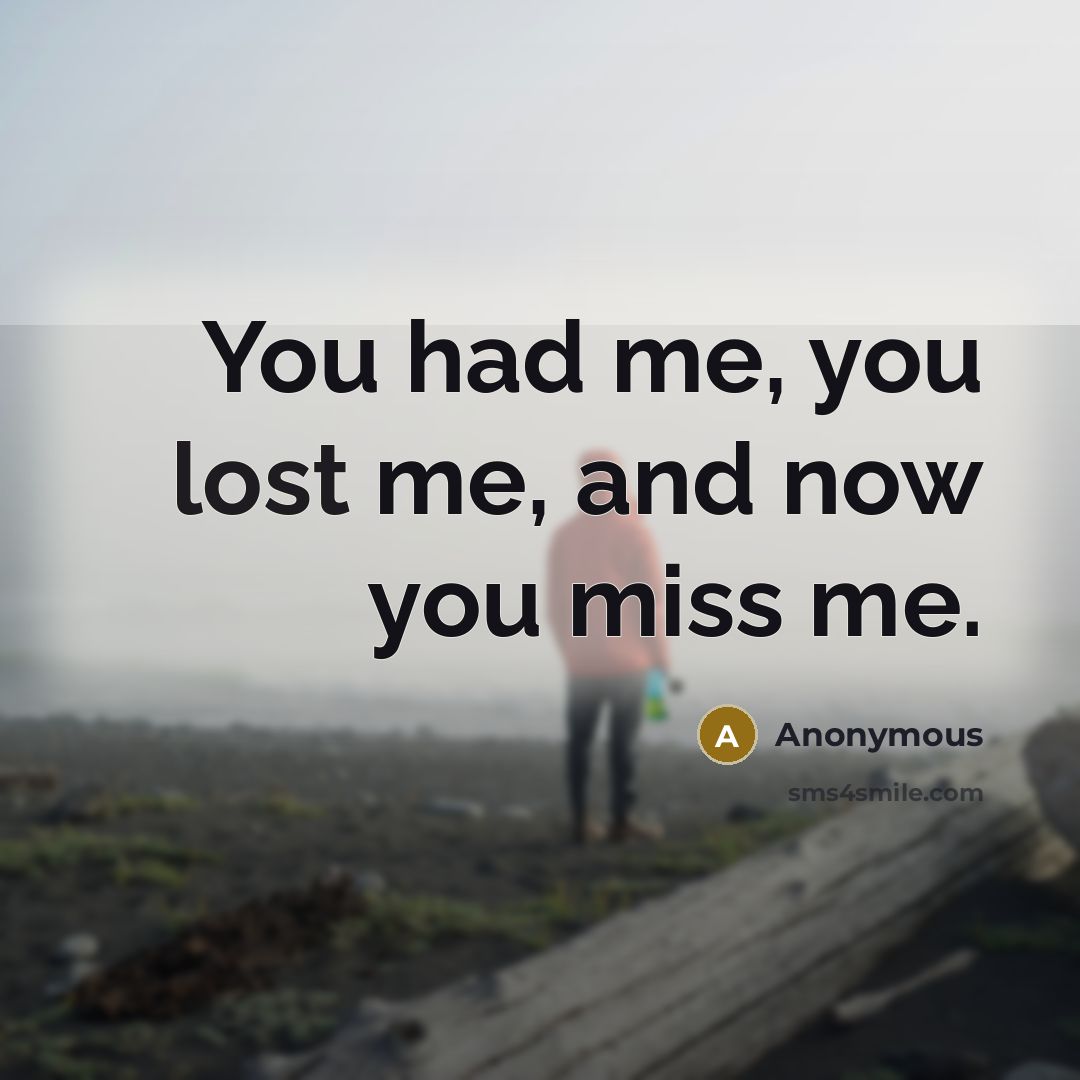 “You had me, you lost me, and now you miss me.” quote by Anonymous