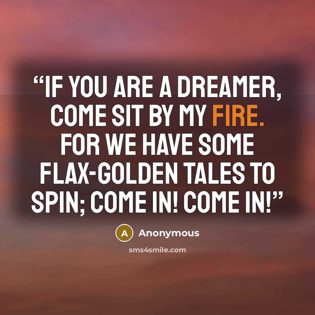 “If you are a dreamer, come sit by my fire. For we have some flax-golden tales to spin; come in! Come in!” quote by Anonymous