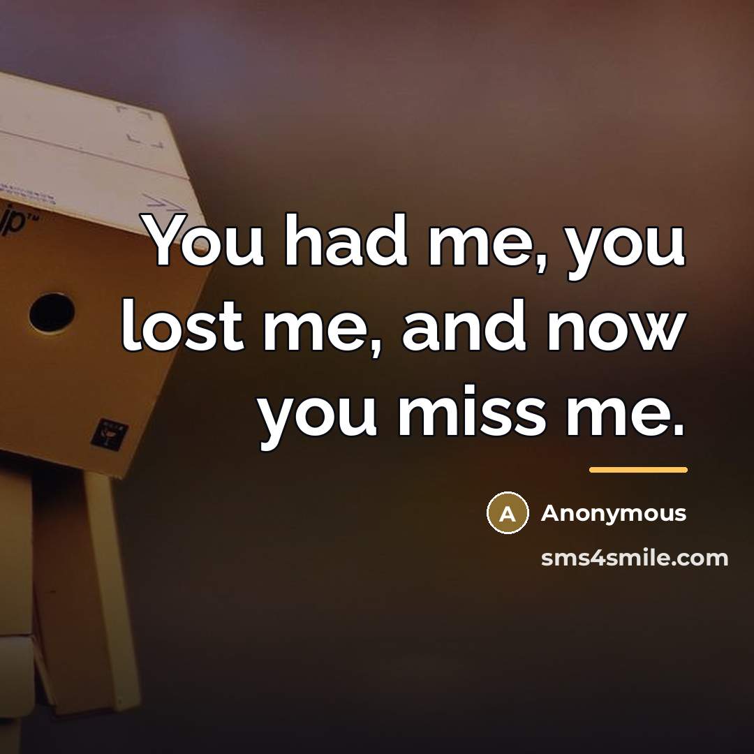 “You had me, you lost me, and now you miss me.” quote by Anonymous
