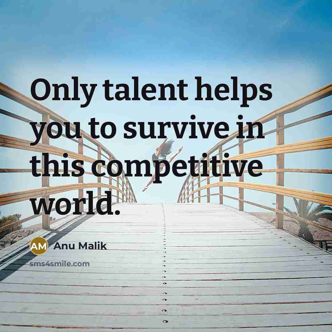 “Only talent helps you to survive in this competitive world.” quote by Anu Malik
