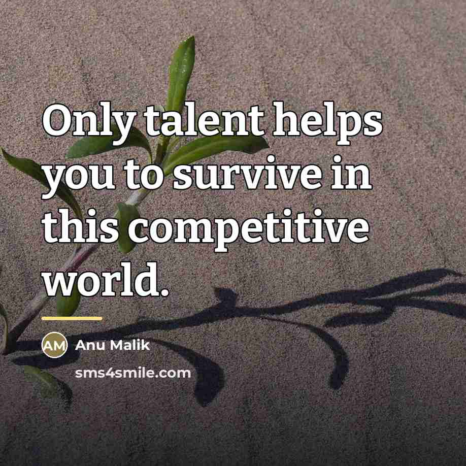 “Only talent helps you to survive in this competitive world.…” quote by Anu Malik