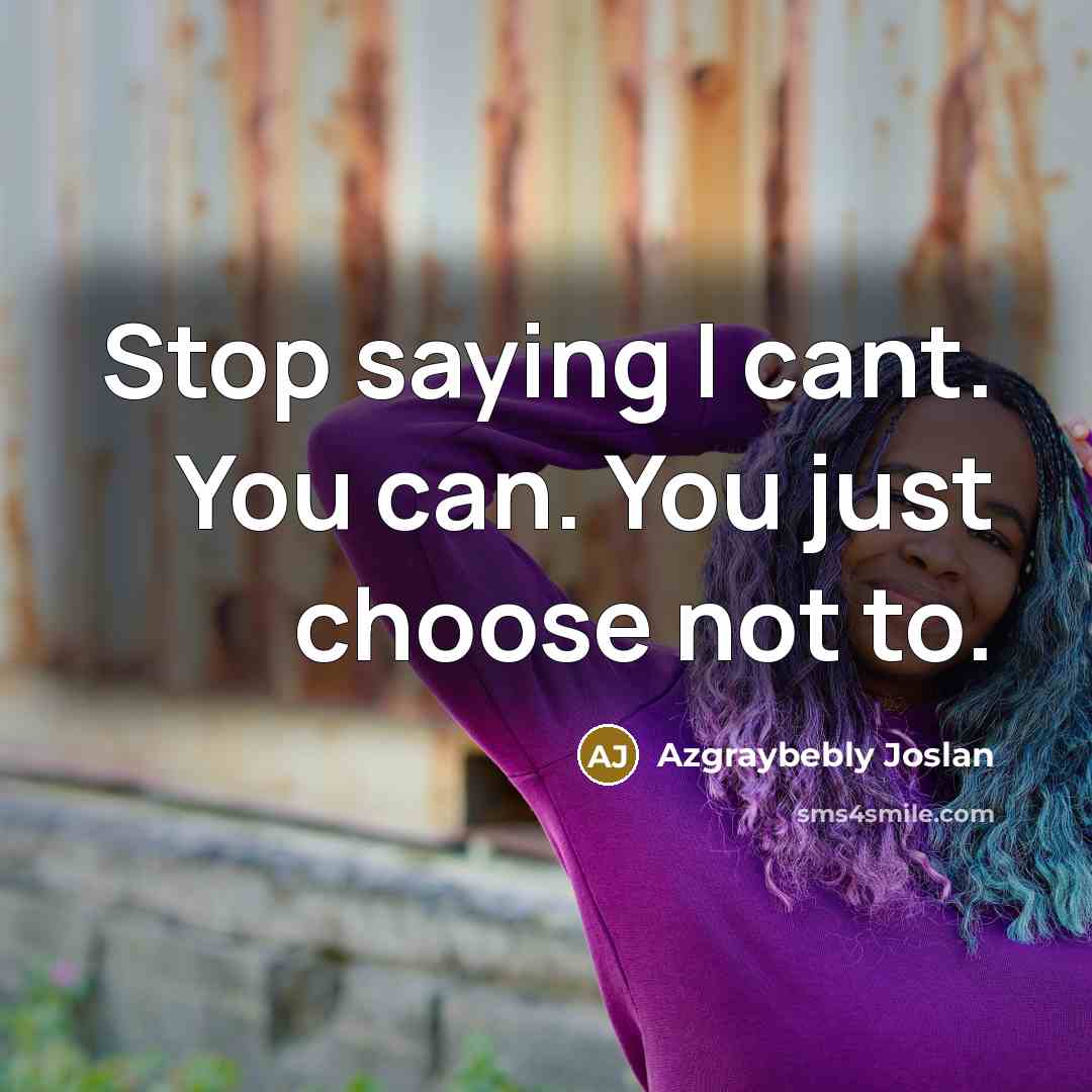 “Stop saying I cant. You can. You just choose not…” quote by Azgraybebly Joslan