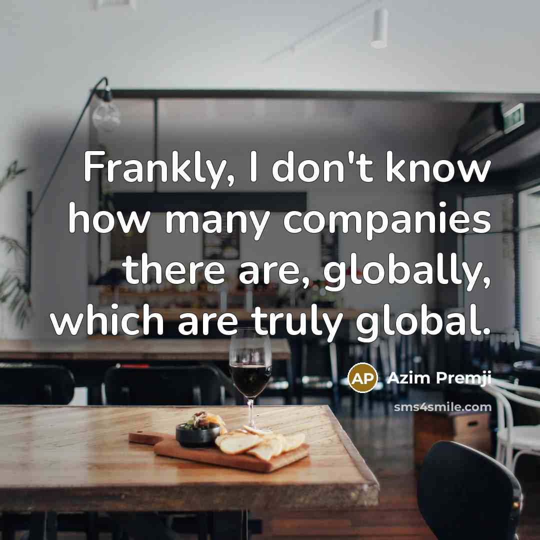 “Frankly, I don't know how many companies there are, globally,…” quote by Azim Premji