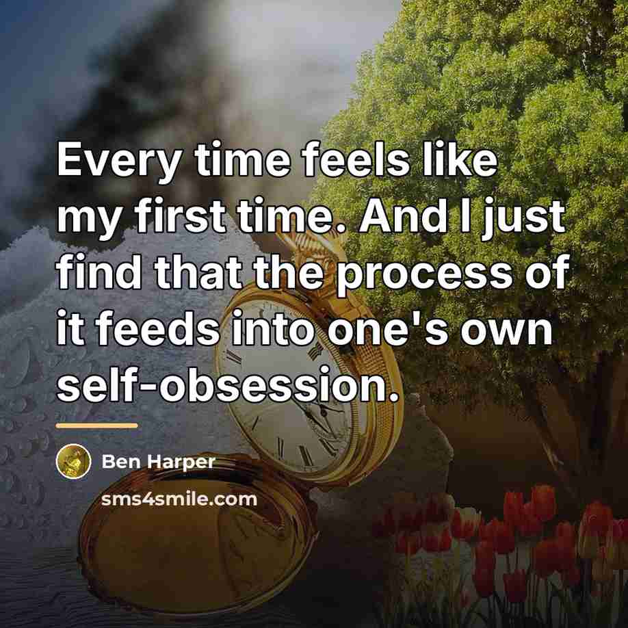 “Every time feels like my first time. And I just…” quote by Ben Harper
