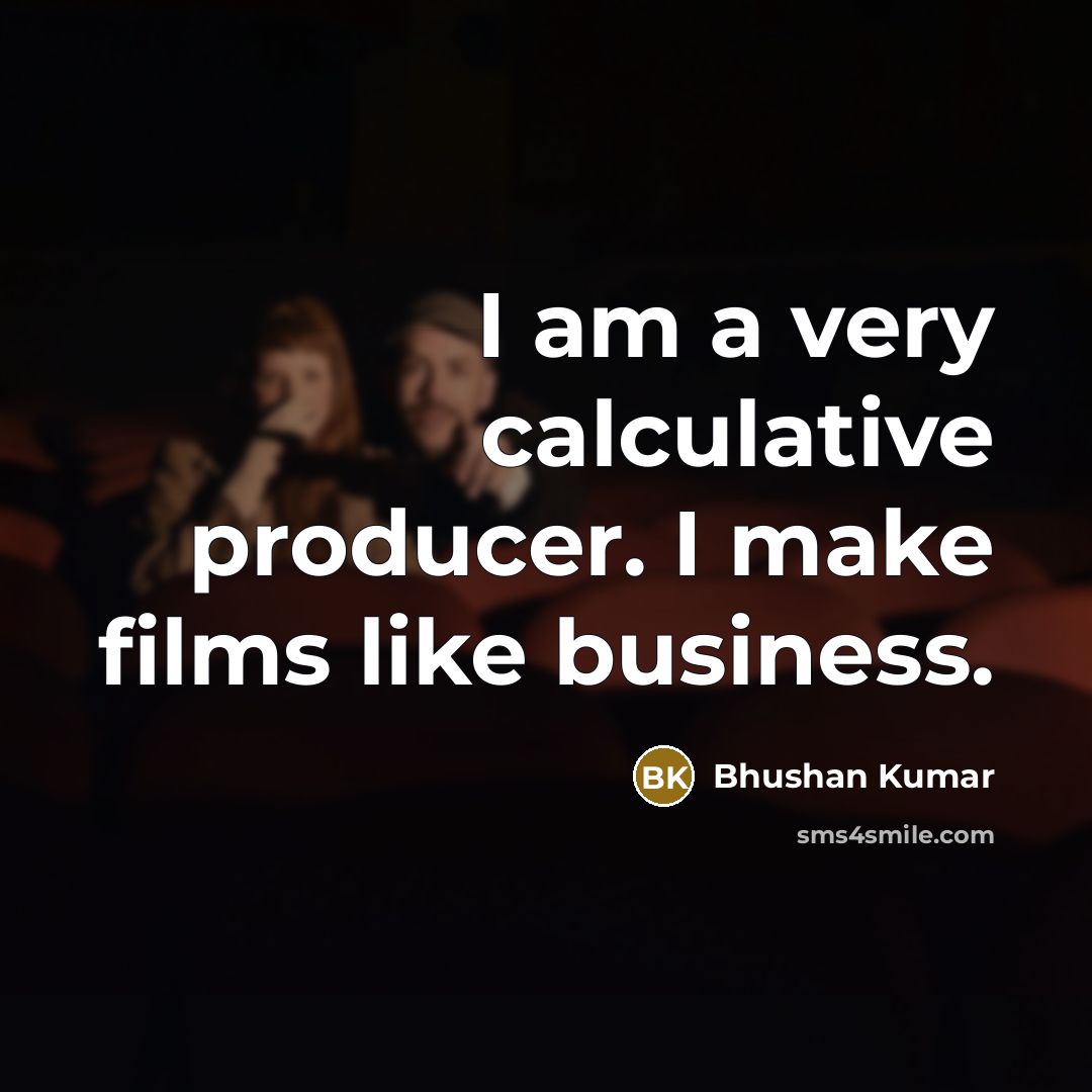 “I am a very calculative producer. I make films like…” quote by Bhushan Kumar