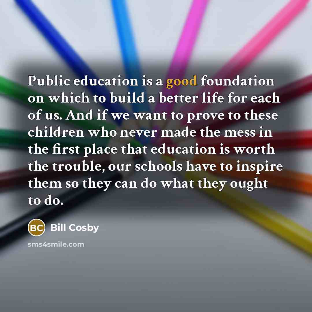 “Public education is a good foundation on which to build…” quote by Bill Cosby