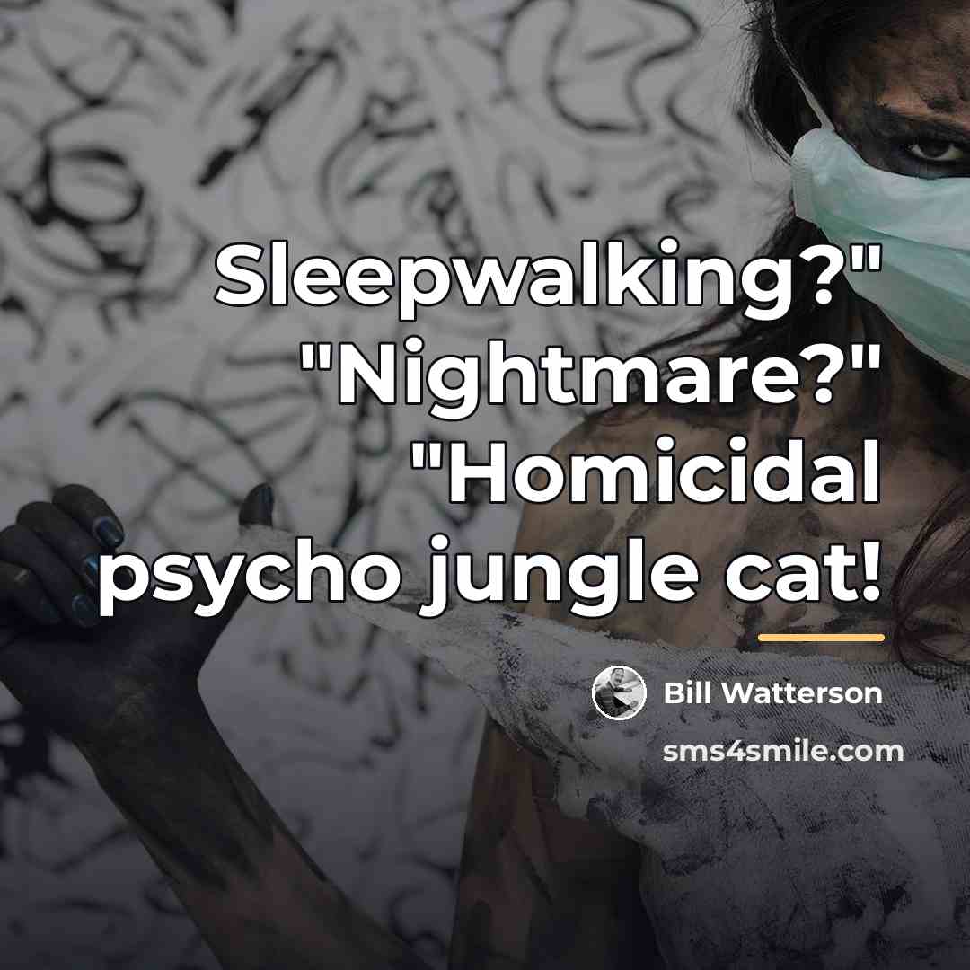 “Sleepwalking?" "Nightmare?" "Homicidal psycho jungle cat!…” quote by Bill Watterson
