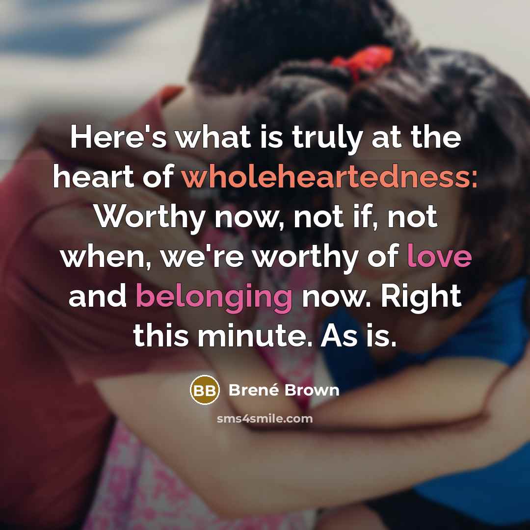 “Here's what is truly at the heart of wholeheartedness: Worthy…” quote by Brené Brown
