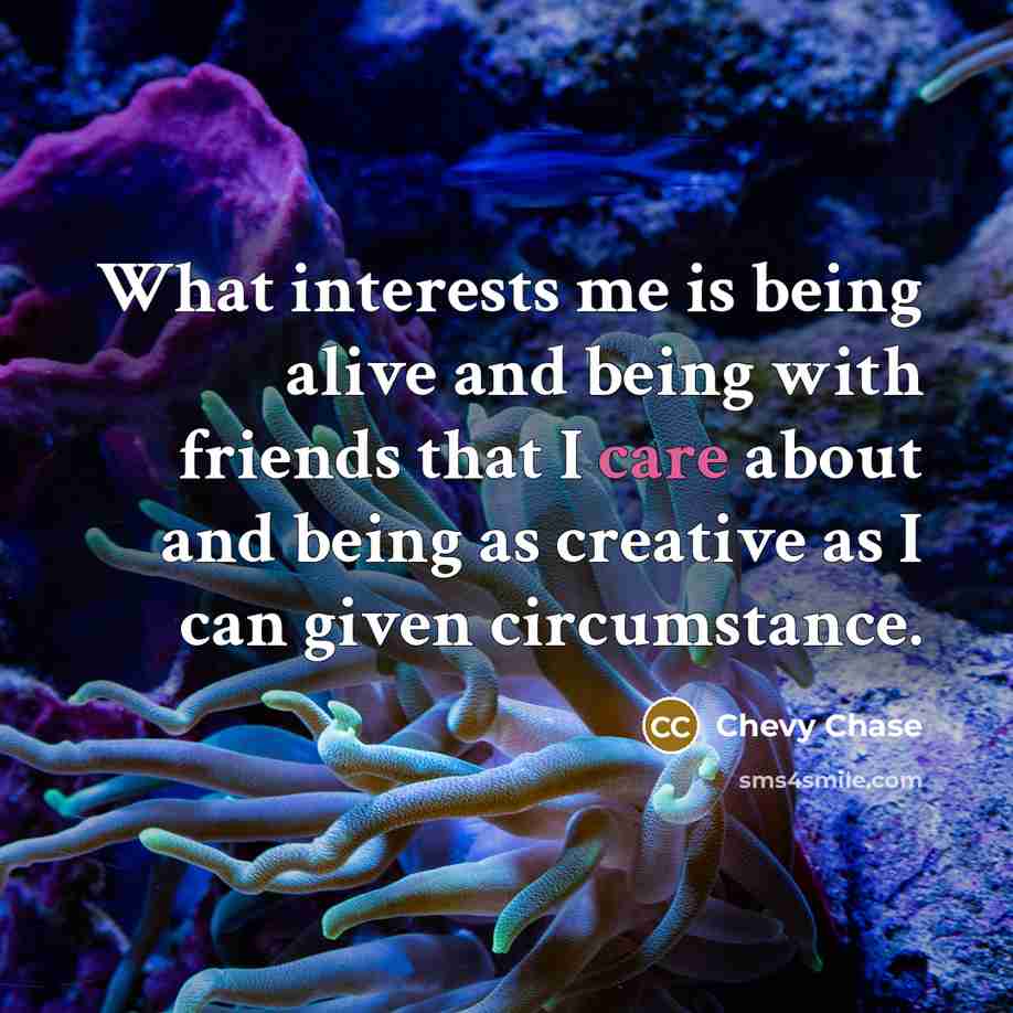 “What interests me is being alive and being with friends…” quote by Chevy Chase