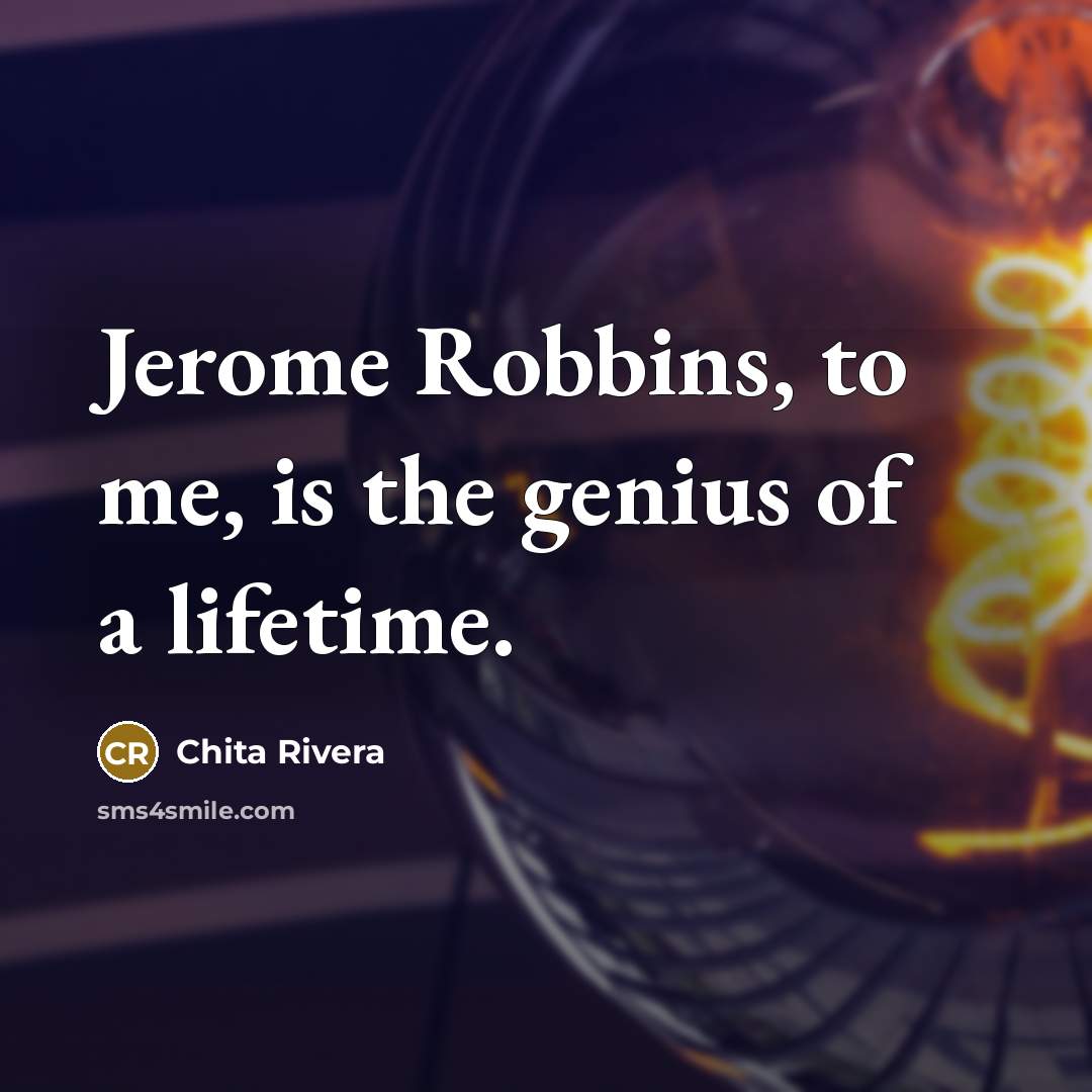 “Jerome Robbins, to me, is the genius of a lifetime.…” quote by Chita Rivera