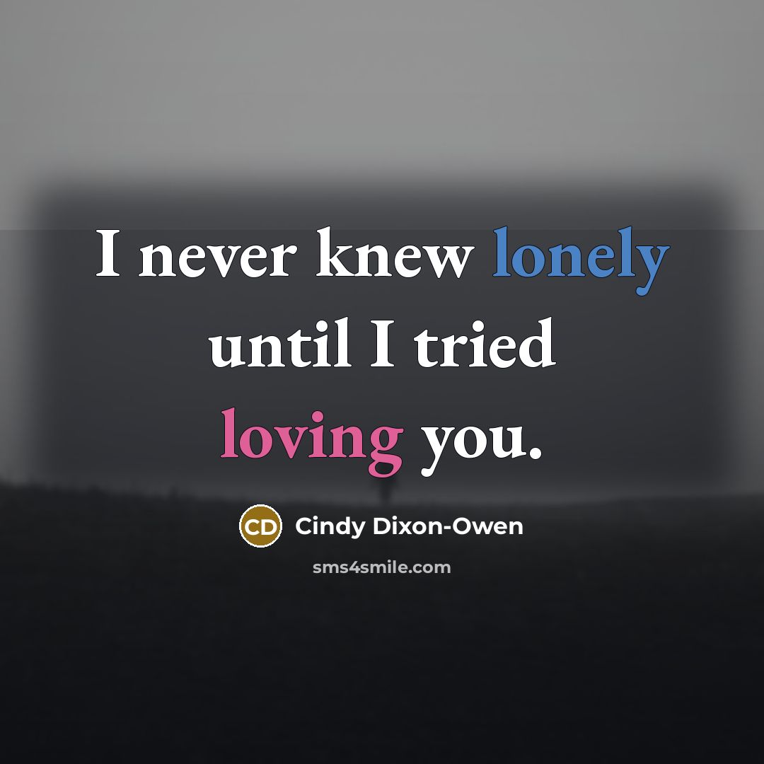 “I never knew lonely until I tried loving you.…” quote by Cindy Dixon-Owen