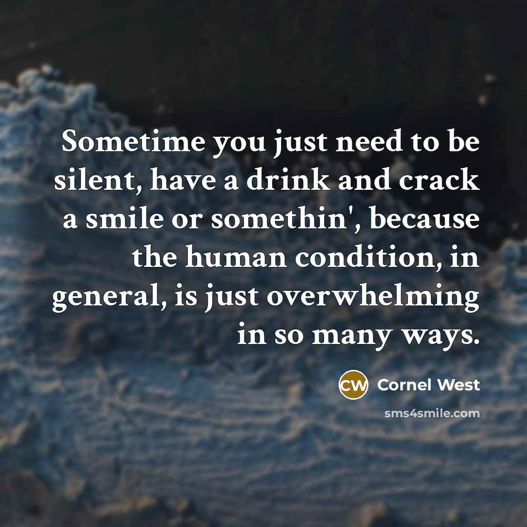 “Sometime you just need to be silent, have a drink…” quote by Cornel West