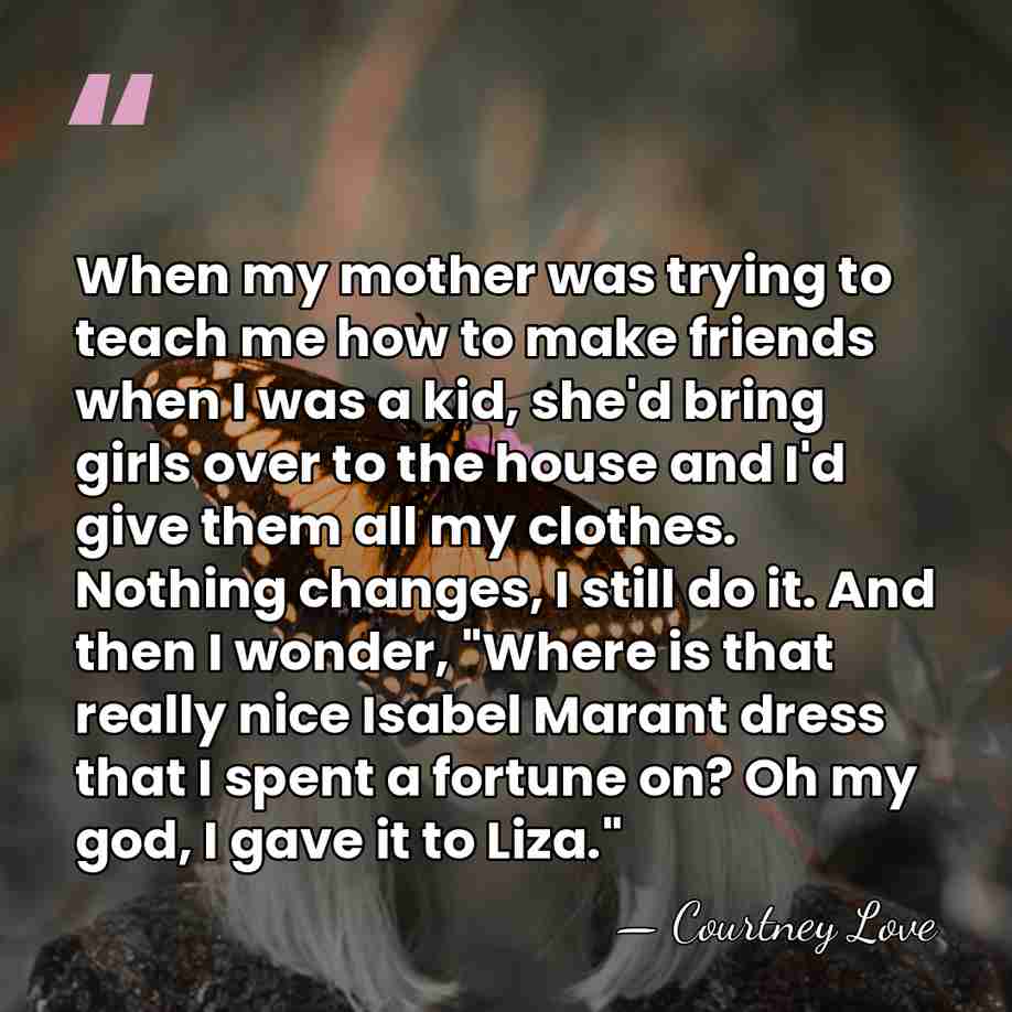 When my mother was trying to teach me how to make friends&hellip; - Courtney Love