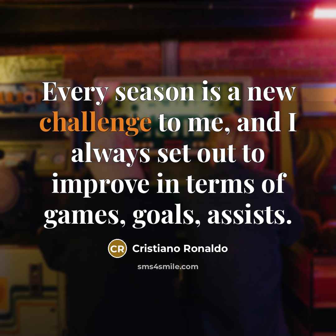 “Every season is a new challenge to me, and I…” quote by Cristiano Ronaldo