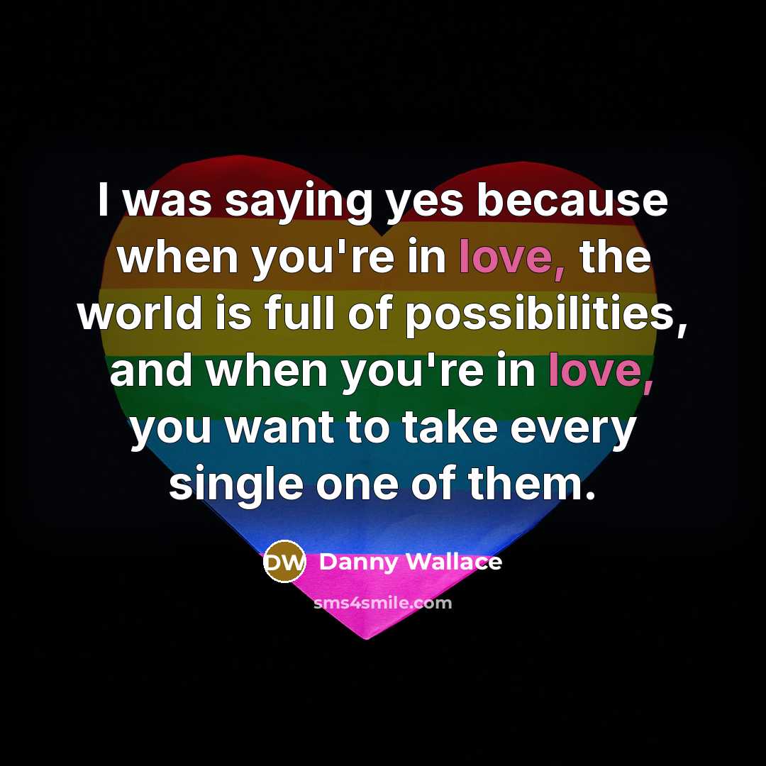 “I was saying yes because when you're in love, the…” quote by Danny Wallace