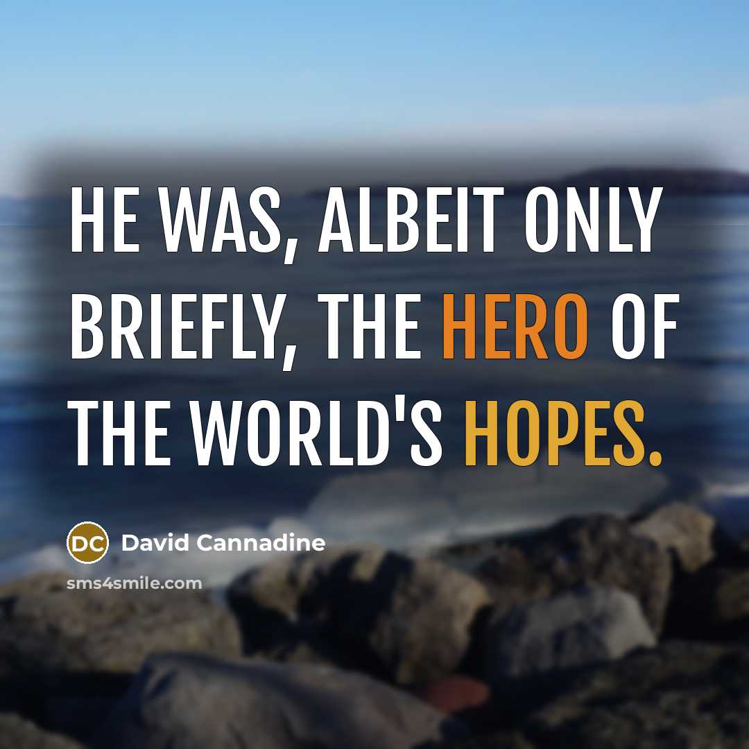 “He was, albeit only briefly, the hero of the world's…” quote by David Cannadine
