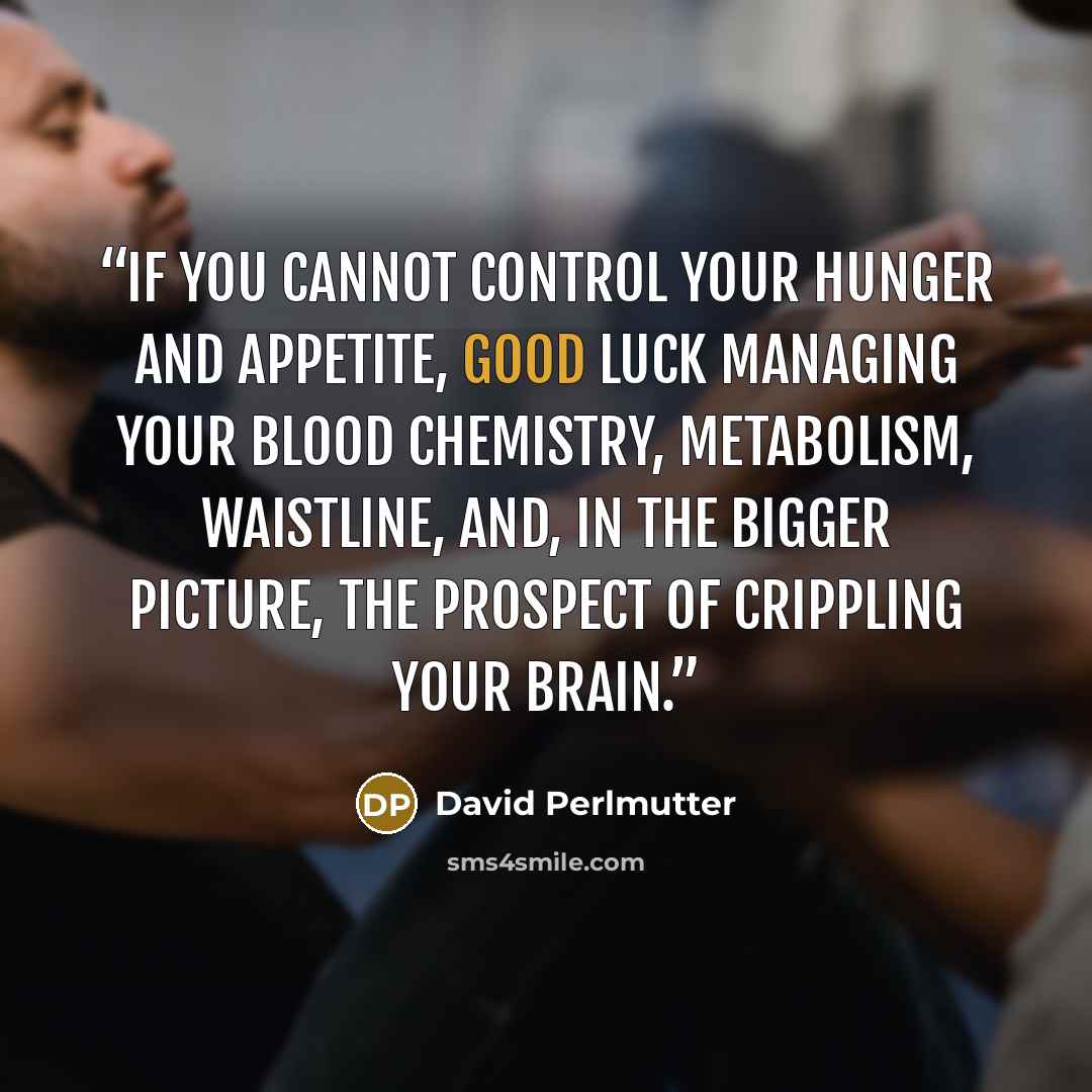 “if you cannot control your hunger and appetite, good luck managing your blood chemistry, metabolism, waistline, and, in the bigger picture, the prospect of crippling your brain.” quote by David Perlmutter