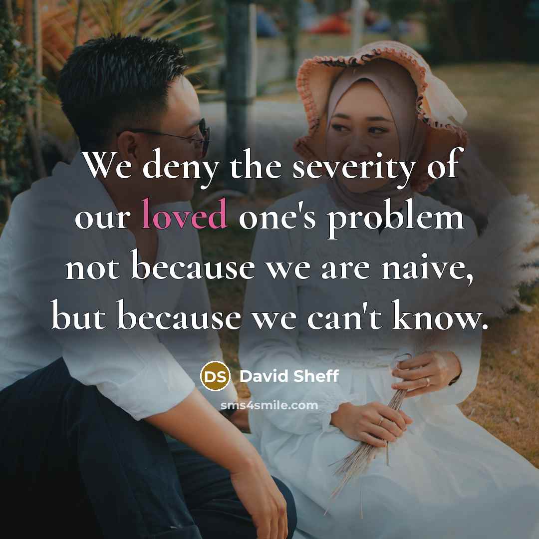 “We deny the severity of our loved one's problem not…” quote by David Sheff