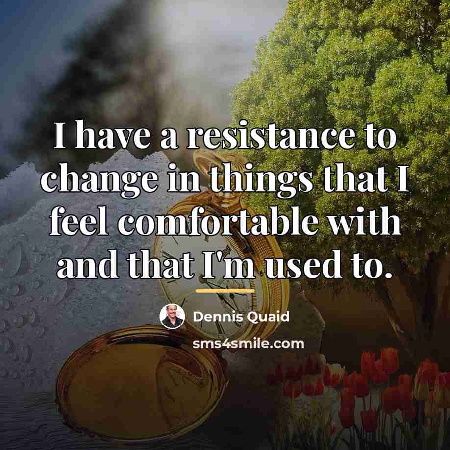“I have a resistance to change in things that I…” quote by Dennis Quaid