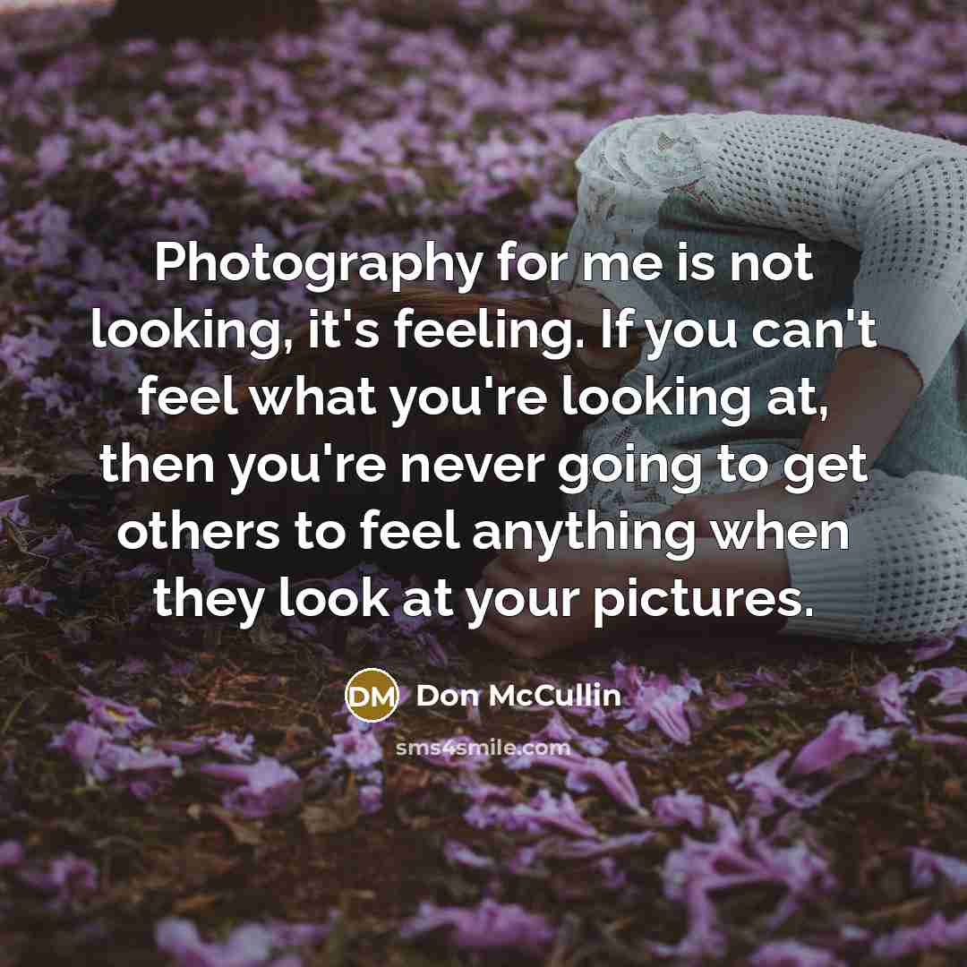“Photography for me is not looking, it's feeling. If you…” quote by Don McCullin