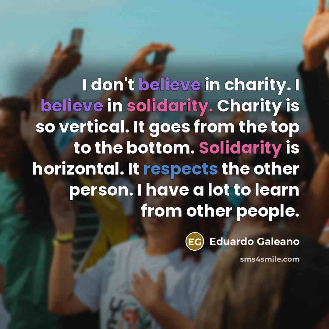 “I don't believe in charity. I believe in solidarity. Charity…” quote by Eduardo Galeano