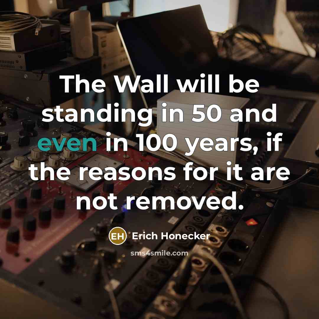 “The Wall will be standing in 50 and even in…” quote by Erich Honecker