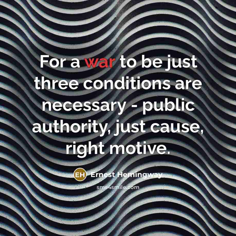 “For a war to be just three conditions are necessary…” quote by Ernest Hemingway