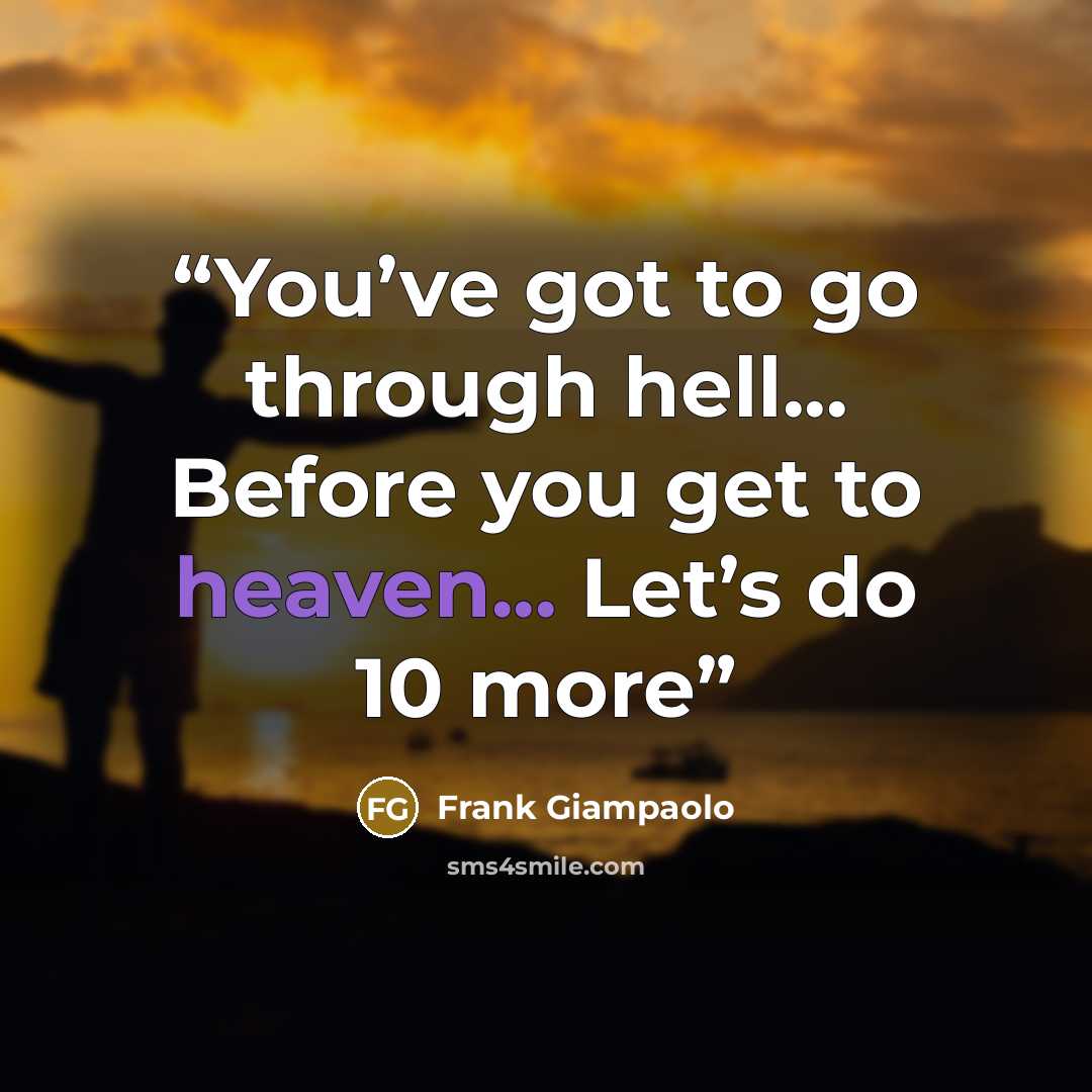 “You’ve got to go through hell... Before you get to heaven... Let’s do 10 more” quote by Frank Giampaolo