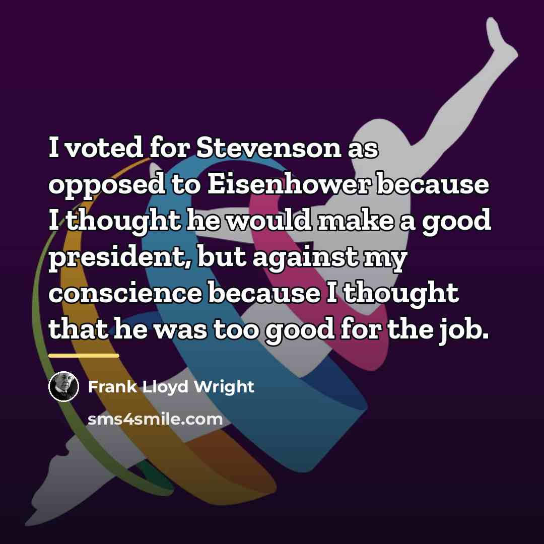 “I voted for Stevenson as opposed to Eisenhower because I…” quote by Frank Lloyd Wright