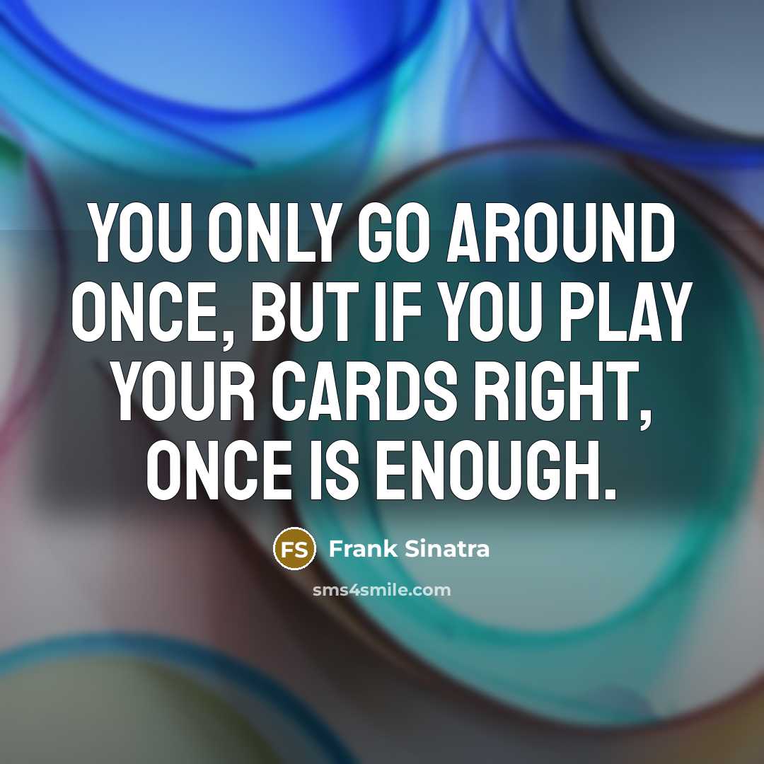 “You only go around once, but if you play your…” quote by Frank Sinatra