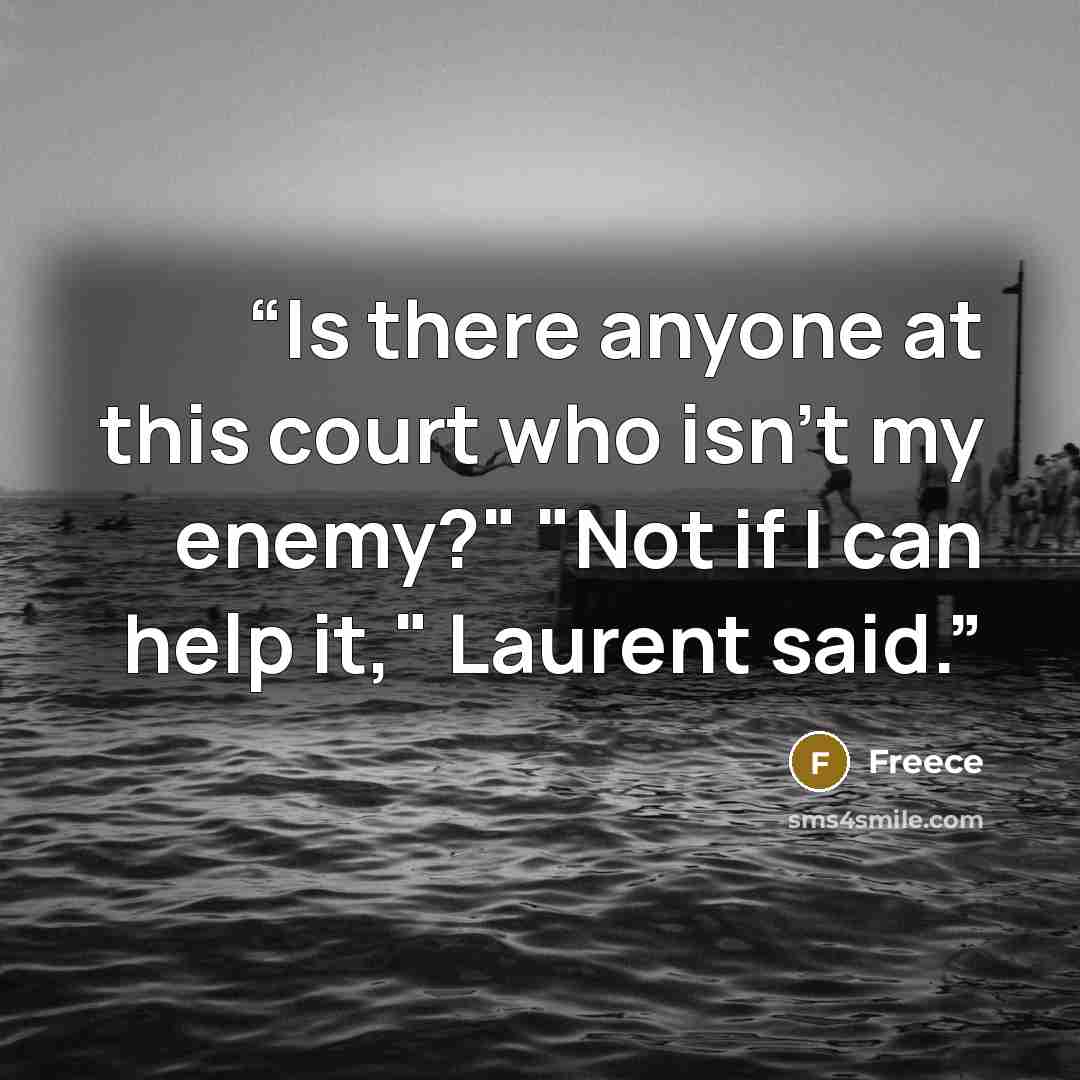 “Is there anyone at this court who isn't my enemy?" "Not if I can help it," Laurent said.” quote by Freece