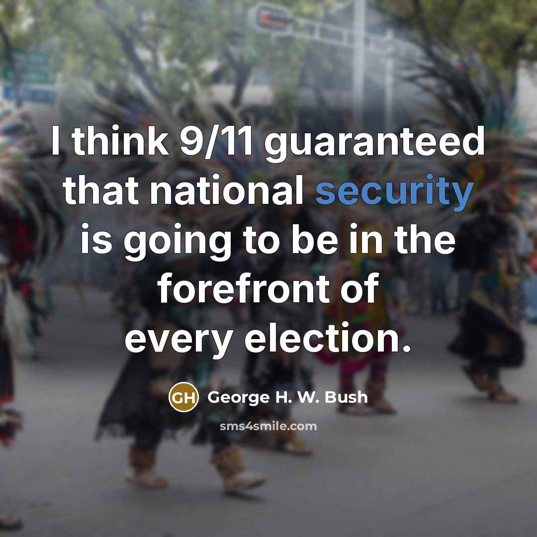 “I think 9/11 guaranteed that national security is going to…” quote by George H. W. Bush