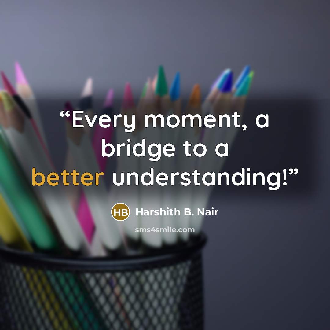 “Every moment, a bridge to a better understanding!” quote by Harshith B. Nair
