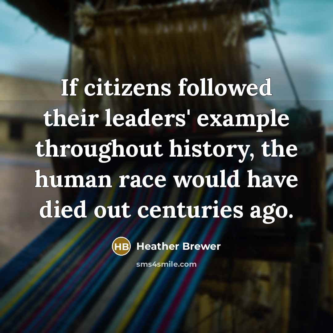 “If citizens followed their leaders' example throughout history, the human…” quote by Heather Brewer