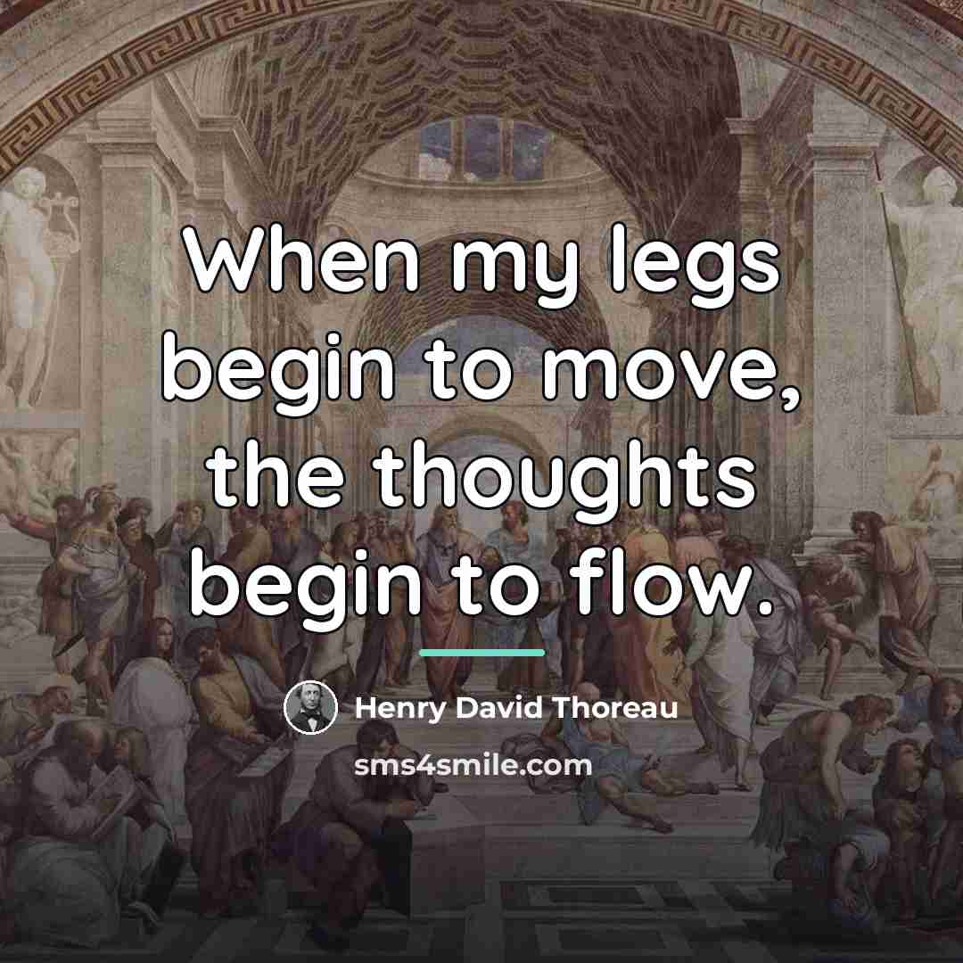 “When my legs begin to move, the thoughts begin to…” quote by Henry David Thoreau