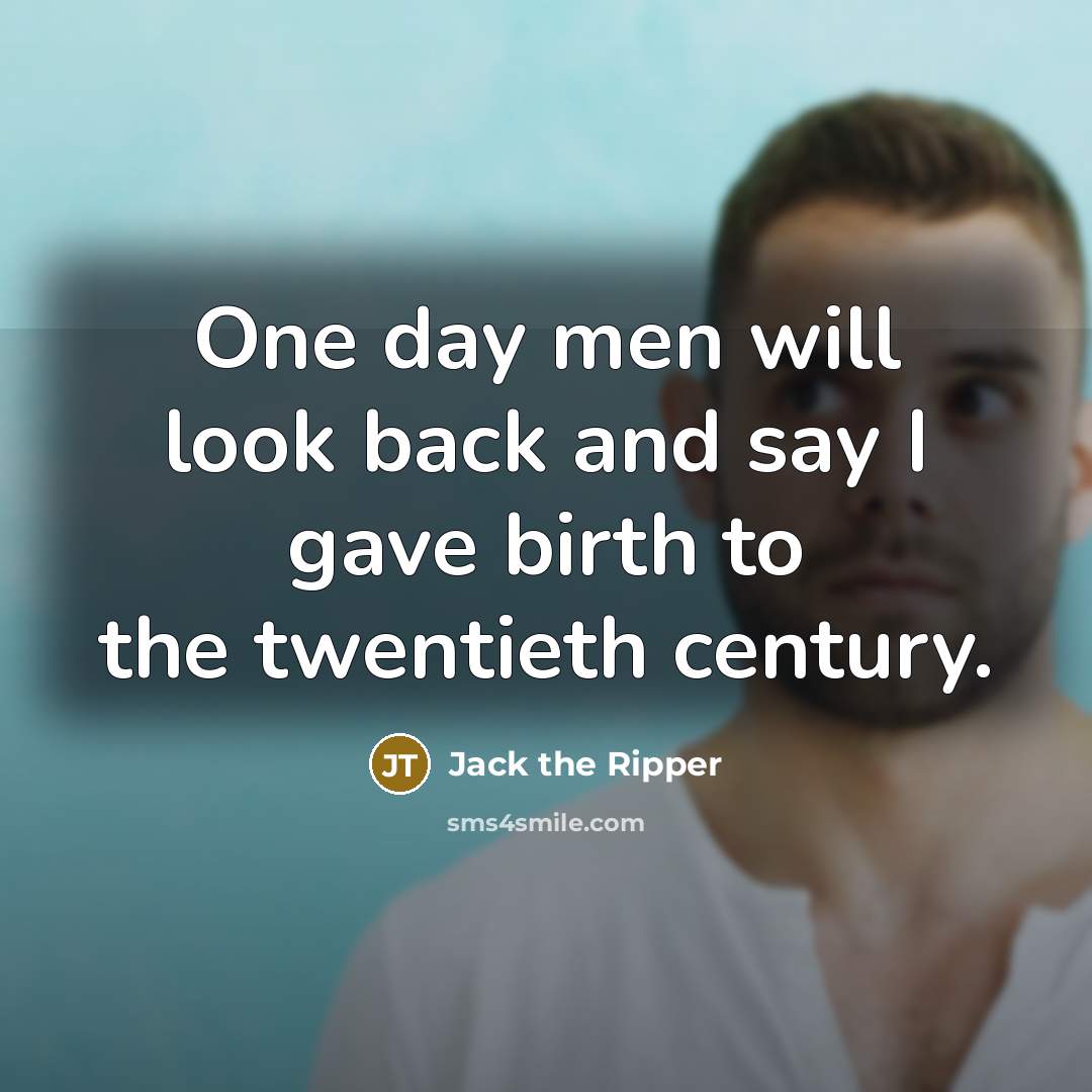“One day men will look back and say I gave…” quote by Jack the Ripper