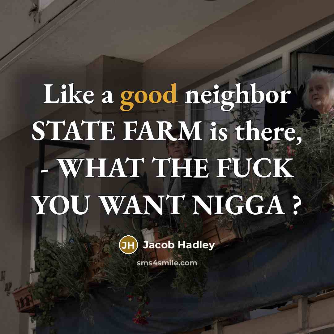 “Like a good neighbor STATE FARM is there, - WHAT…” quote by Jacob Hadley
