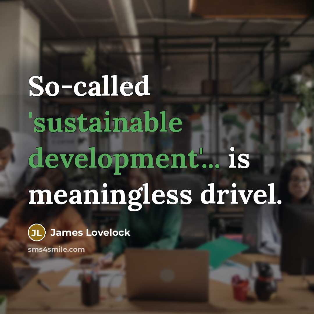“So-called 'sustainable development'... is meaningless drivel.” quote by James Lovelock