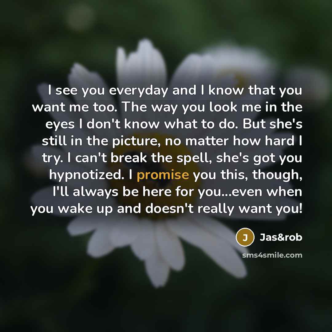 “I see you everyday and I know that you want…” quote by Jas&rob
