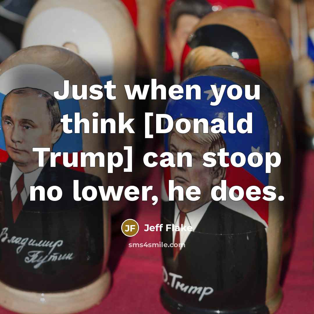 “Just when you think [Donald Trump] can stoop no lower,…” quote by Jeff Flake