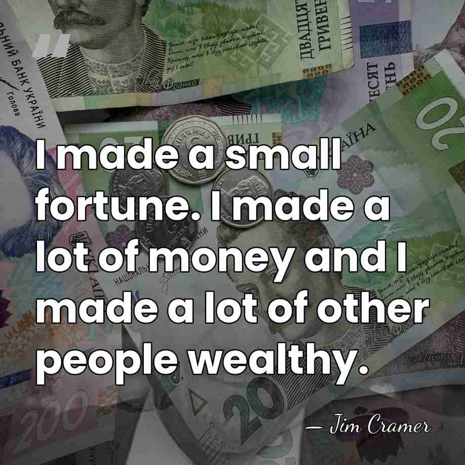 I made a small fortune. I made a lot of money and&hellip; - Jim Cramer