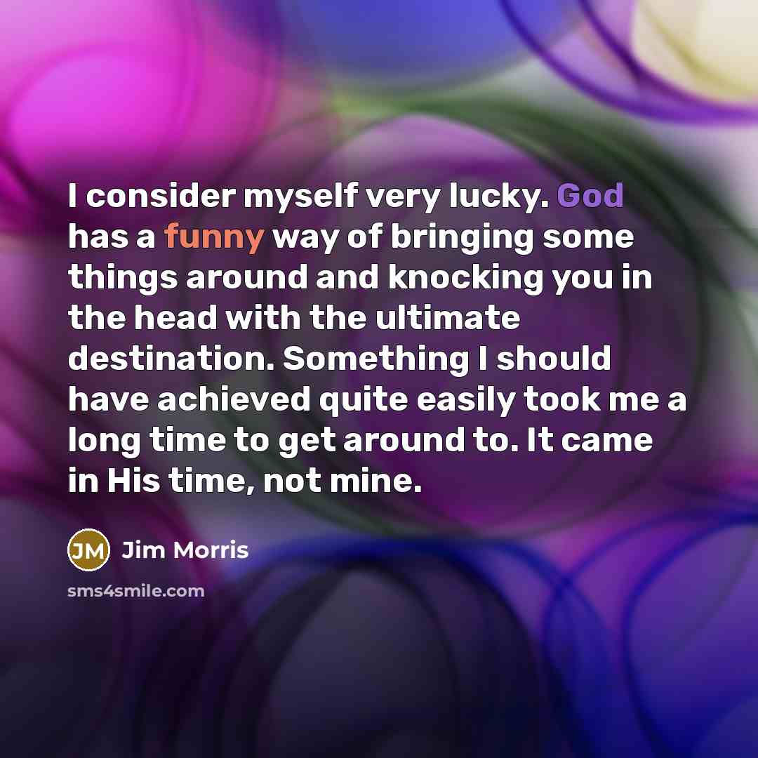 “I consider myself very lucky. God has a funny way…” quote by Jim Morris
