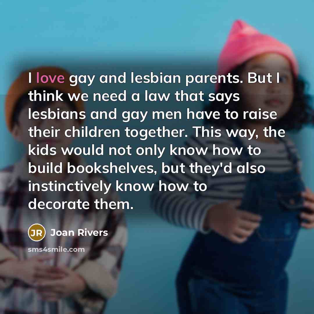 “I love gay and lesbian parents. But I think we…” quote by Joan Rivers