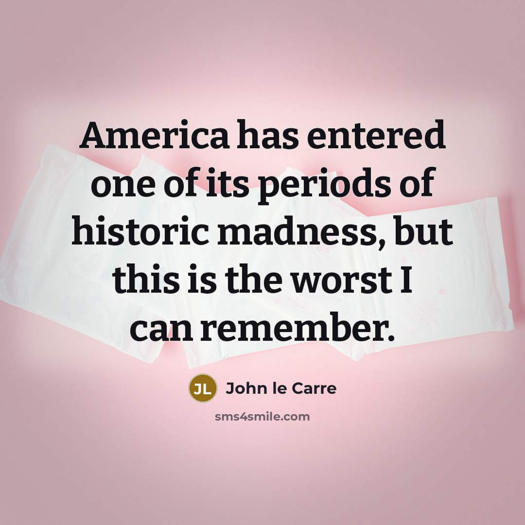 “America has entered one of its periods of historic madness,…” quote by John le Carre