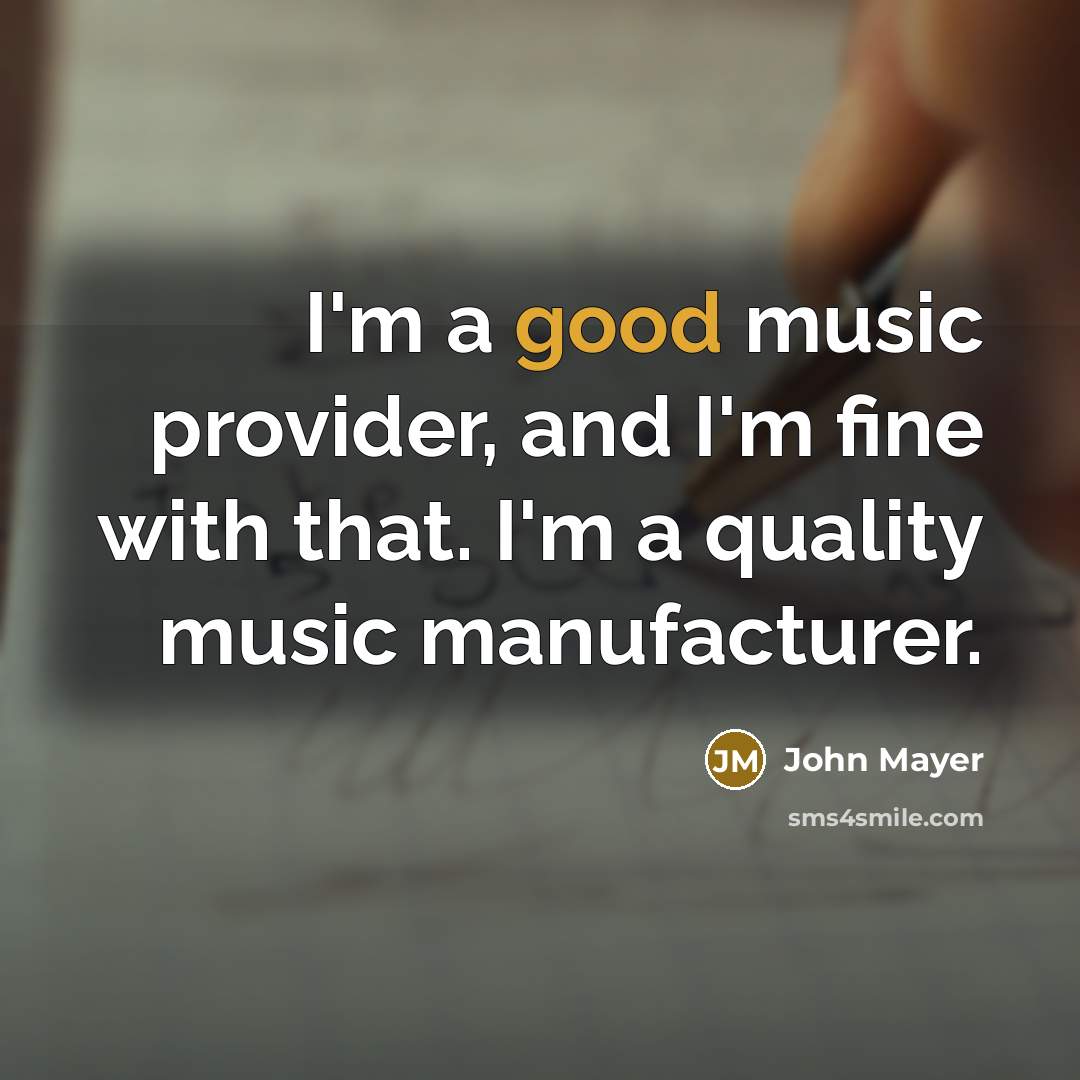 “I'm a good music provider, and I'm fine with that.…” quote by John Mayer