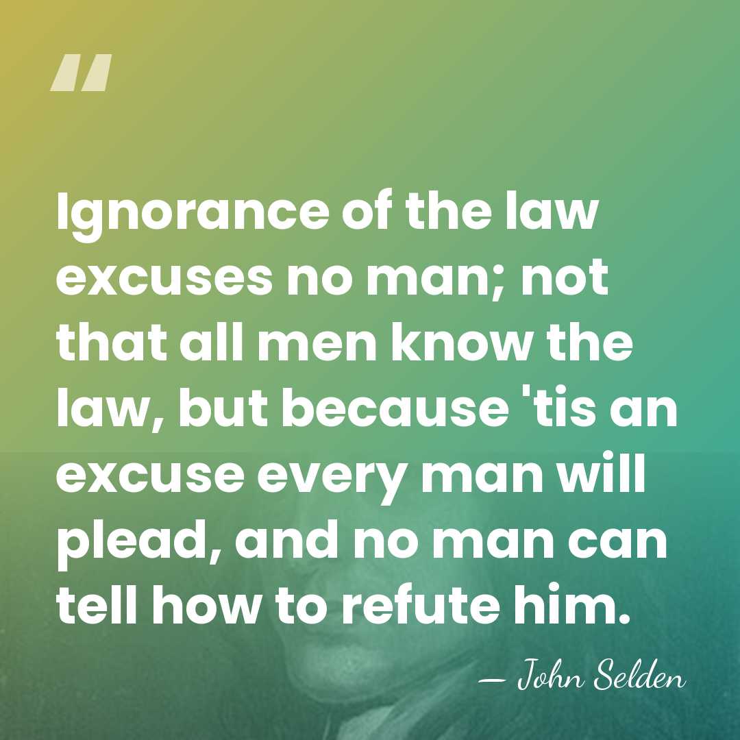 Ignorance of the law excuses no man; not that all men know&hellip; - John Selden