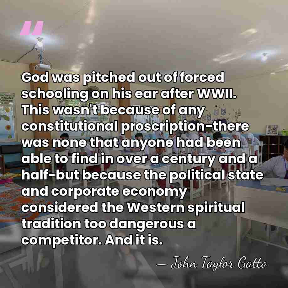 God was pitched out of forced schooling on his ear after WWII.&hellip; - John Taylor Gatto